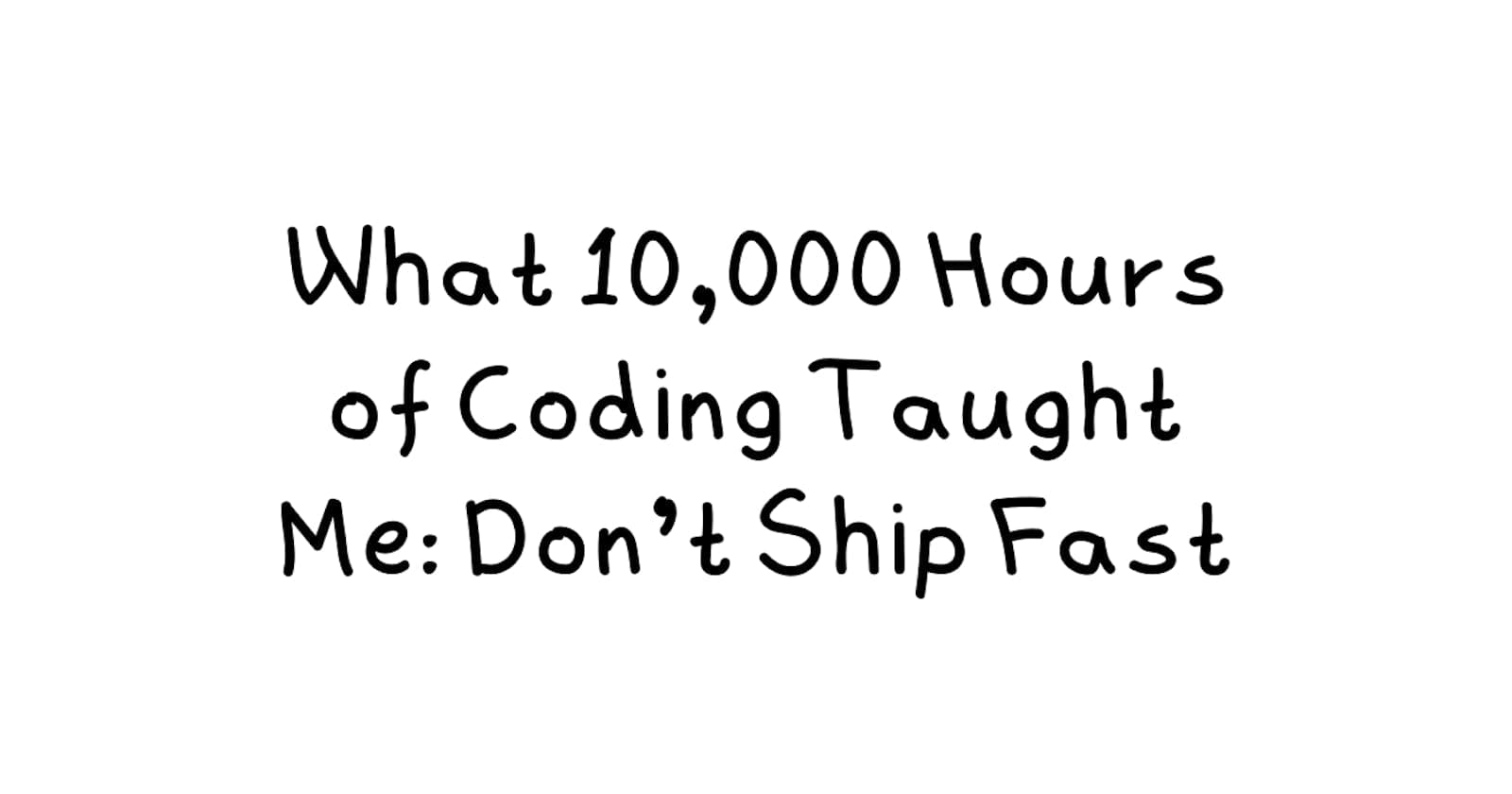 What 10,000 Hours of Coding Taught Me: Don't Ship Fast