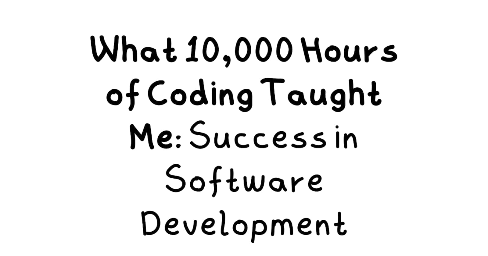 What 10,000 Hours of Coding Taught Me: Success in Software Development
