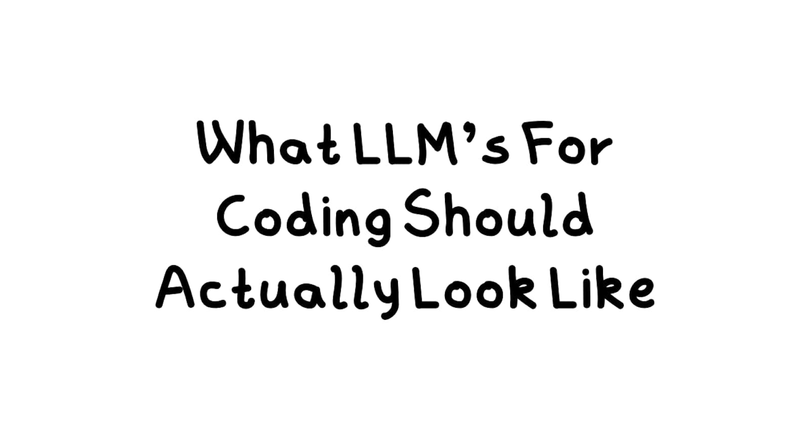 What LLM's For Coding Should Actually Look Like