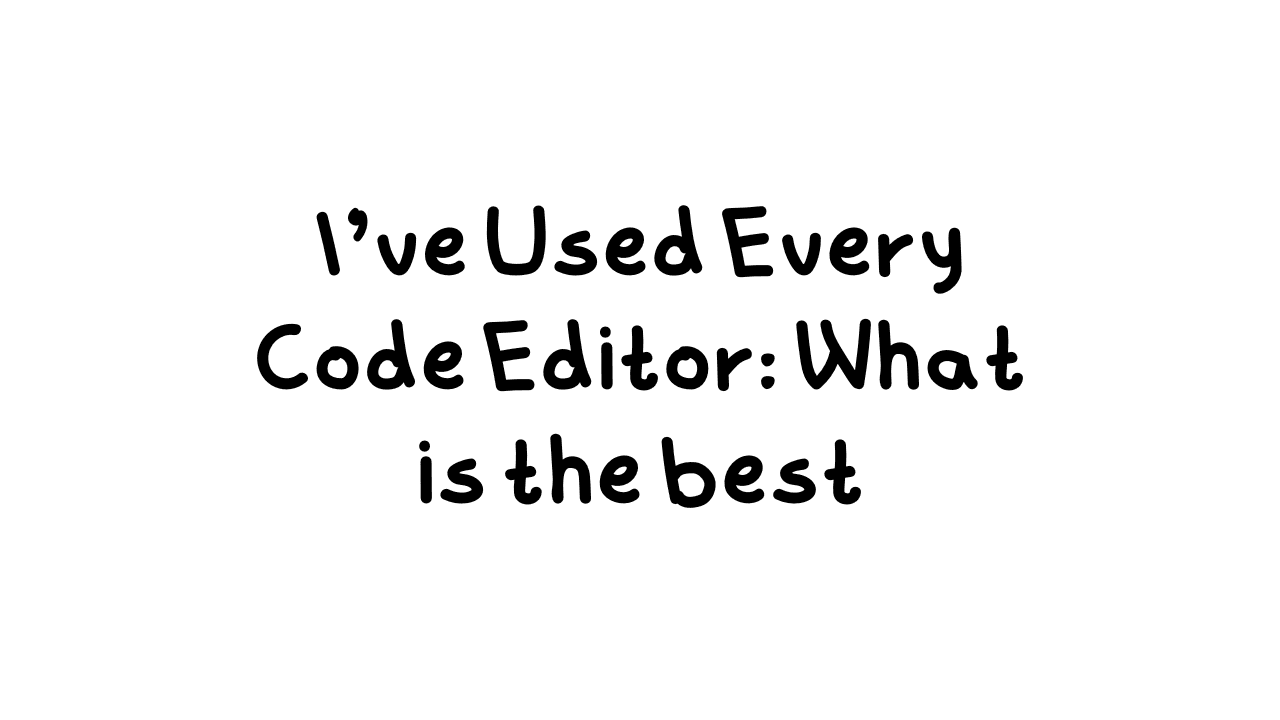 I've Used Every Code Editor: What is the best